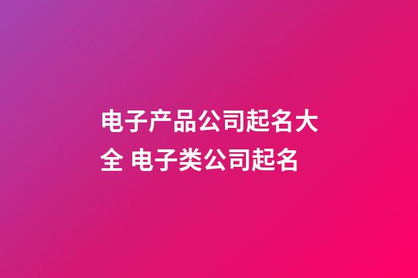 电子产品公司起名大全 电子类公司起名